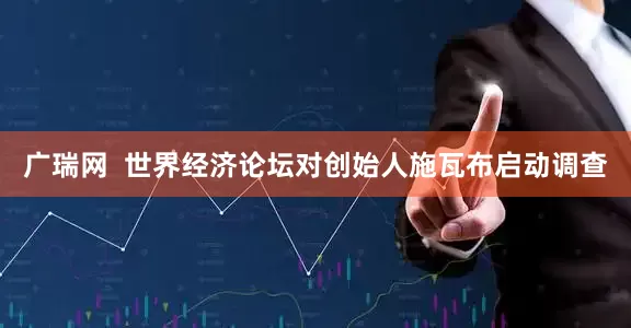 广瑞网  世界经济论坛对创始人施瓦布启动调查