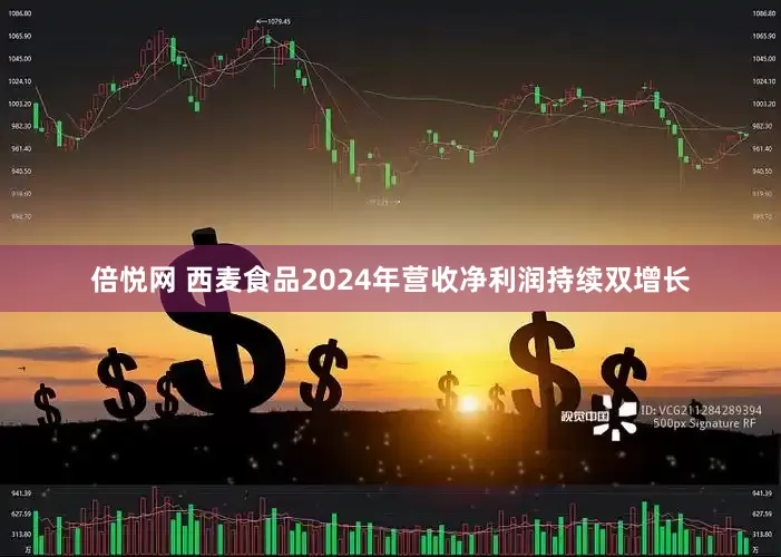 倍悦网 西麦食品2024年营收净利润持续双增长