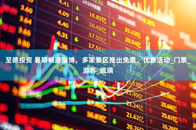 至德投资 暑期畅游淄博，多家景区推出免票、优惠活动_门票_游客_琉璃