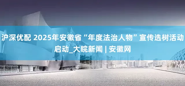 沪深优配 2025年安徽省“年度法治人物”宣传选树活动启动_大皖新闻 | 安徽网