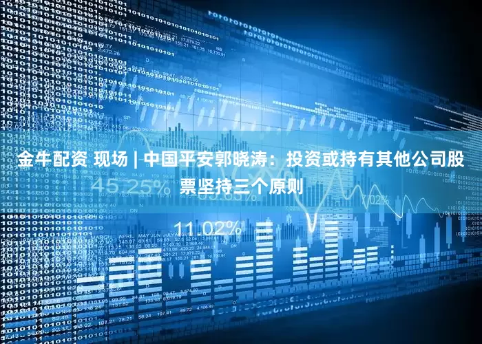 金牛配资 现场 | 中国平安郭晓涛：投资或持有其他公司股票坚持三个原则