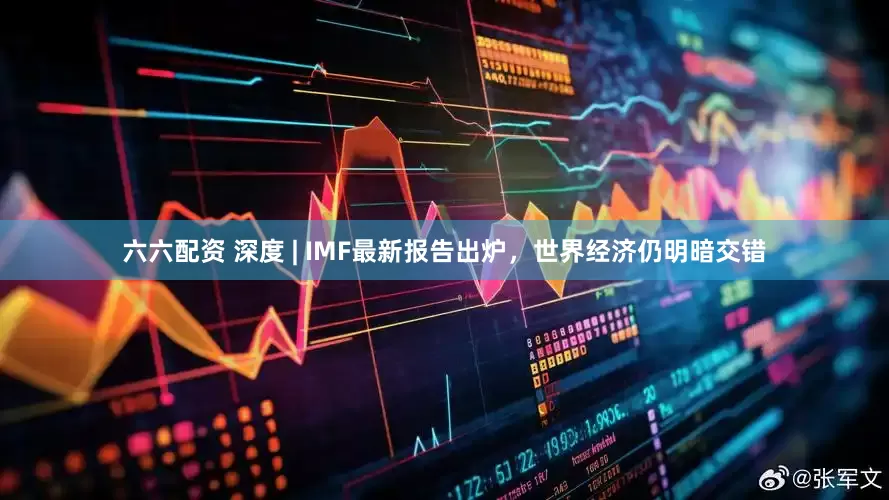 六六配资 深度 | IMF最新报告出炉，世界经济仍明暗交错
