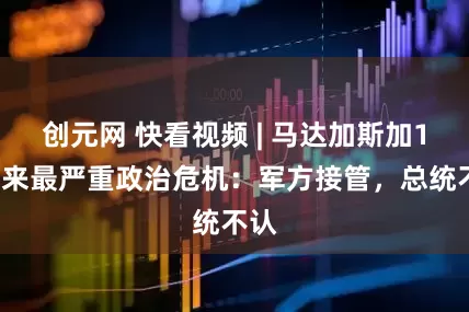 创元网 快看视频 | 马达加斯加16年来最严重政治危机：军方接管，总统不认