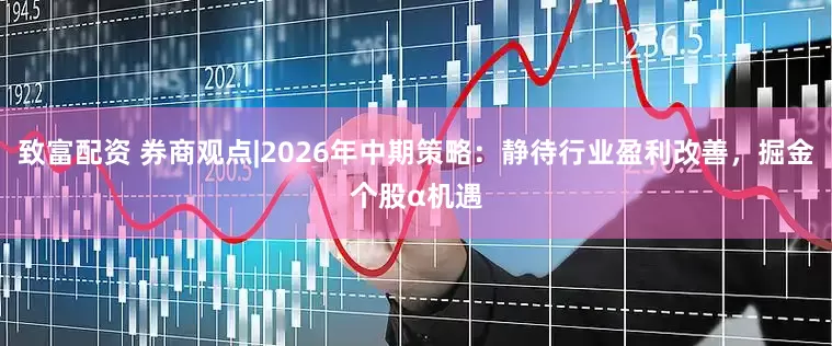 致富配资 券商观点|2026年中期策略：静待行业盈利改善，掘金个股α机遇