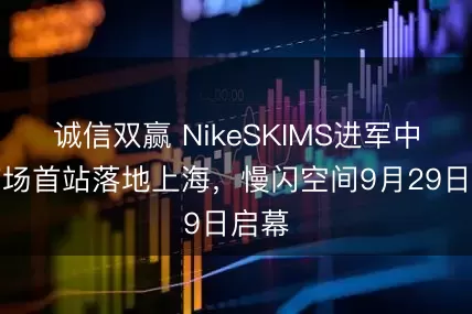 诚信双赢 NikeSKIMS进军中国市场首站落地上海,慢闪空间9月29日启幕