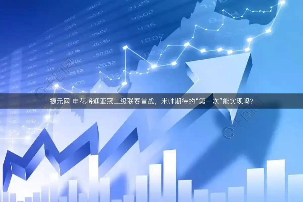 捷元网 申花将迎亚冠二级联赛首战，米帅期待的“第一次”能实现吗？
